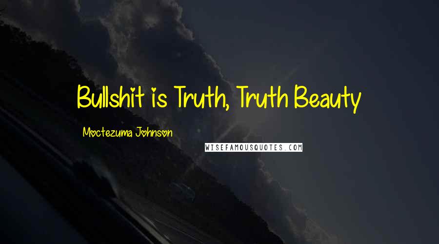 Moctezuma Johnson Quotes: Bullshit is Truth, Truth Beauty