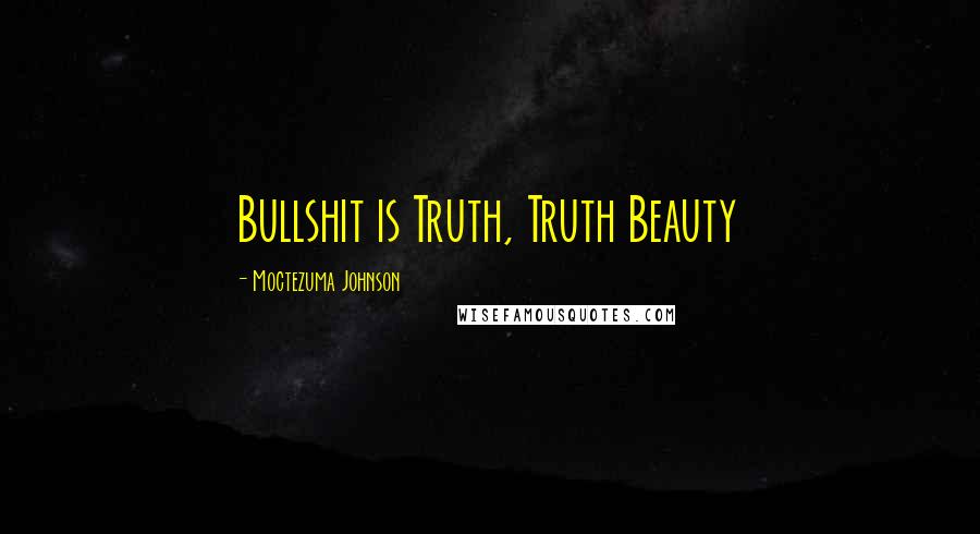 Moctezuma Johnson Quotes: Bullshit is Truth, Truth Beauty