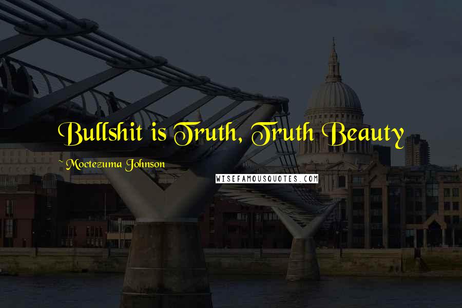 Moctezuma Johnson Quotes: Bullshit is Truth, Truth Beauty