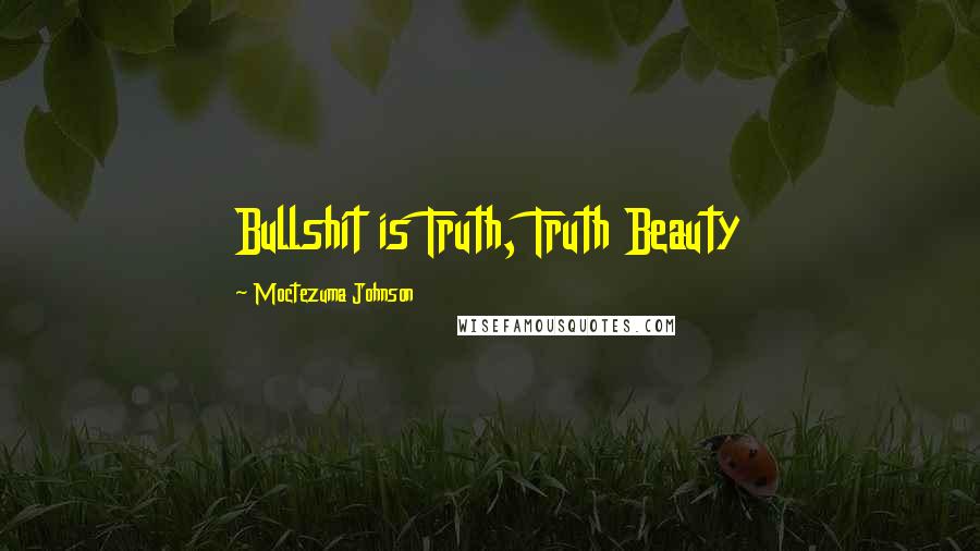 Moctezuma Johnson Quotes: Bullshit is Truth, Truth Beauty