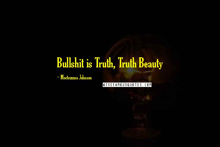 Moctezuma Johnson Quotes: Bullshit is Truth, Truth Beauty