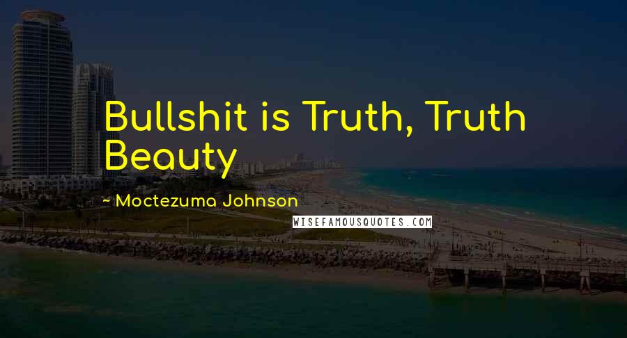 Moctezuma Johnson Quotes: Bullshit is Truth, Truth Beauty