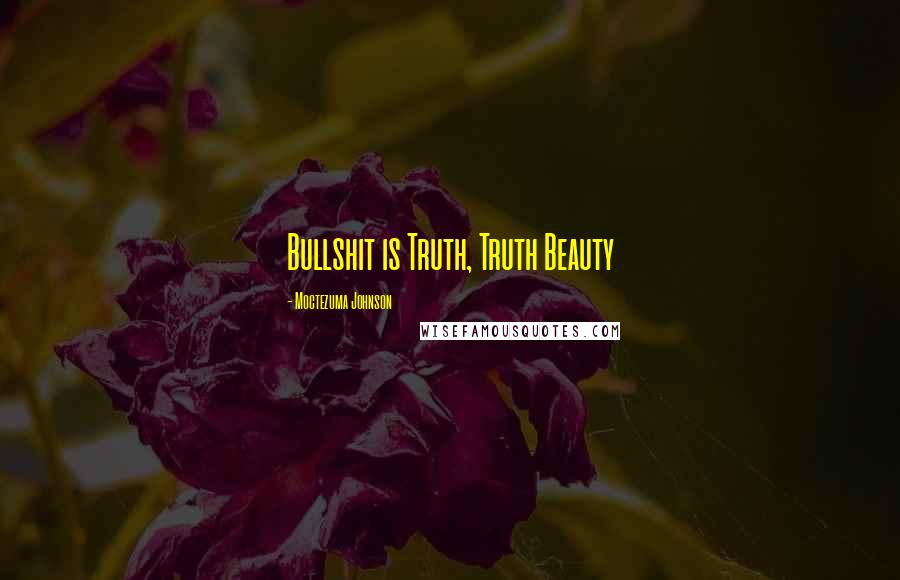 Moctezuma Johnson Quotes: Bullshit is Truth, Truth Beauty