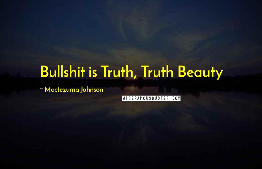 Moctezuma Johnson Quotes: Bullshit is Truth, Truth Beauty