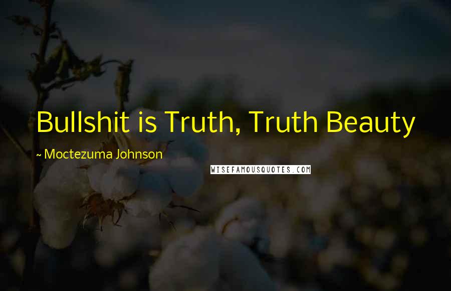 Moctezuma Johnson Quotes: Bullshit is Truth, Truth Beauty