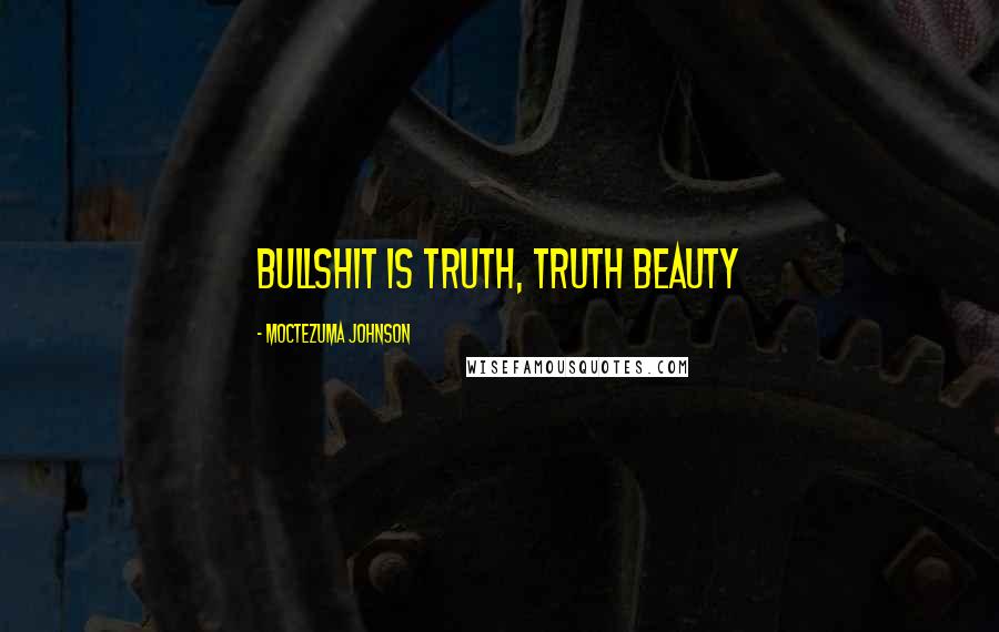 Moctezuma Johnson Quotes: Bullshit is Truth, Truth Beauty