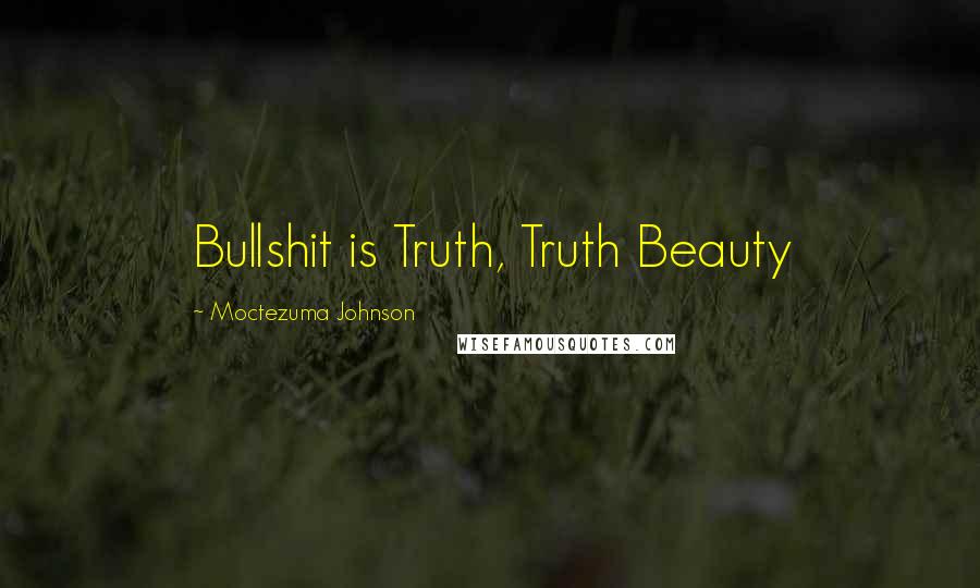 Moctezuma Johnson Quotes: Bullshit is Truth, Truth Beauty