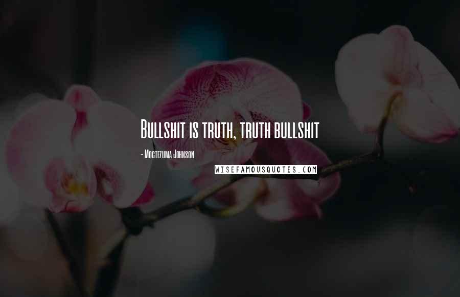 Moctezuma Johnson Quotes: Bullshit is truth, truth bullshit