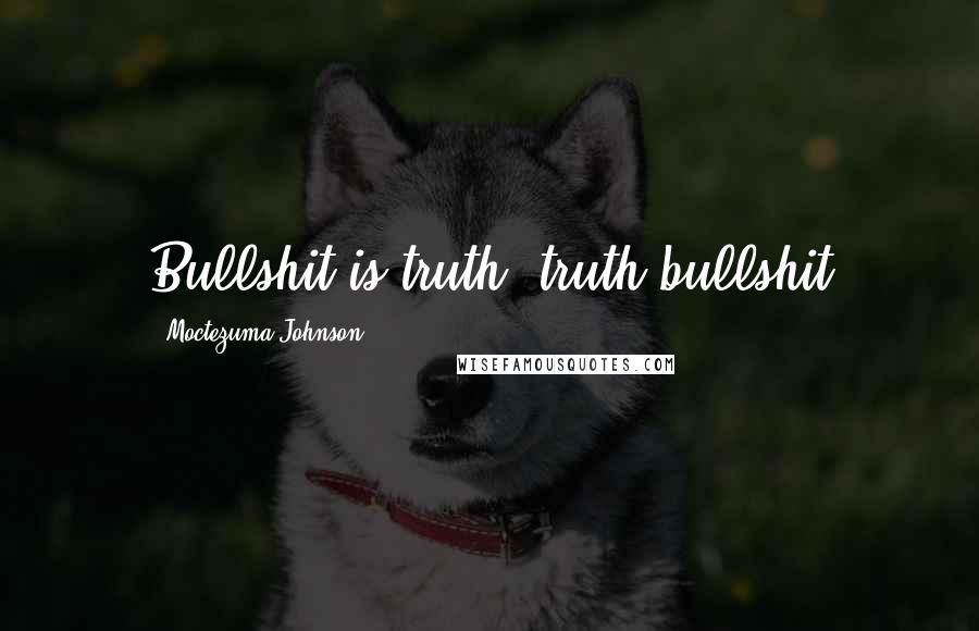 Moctezuma Johnson Quotes: Bullshit is truth, truth bullshit