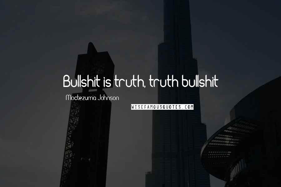 Moctezuma Johnson Quotes: Bullshit is truth, truth bullshit