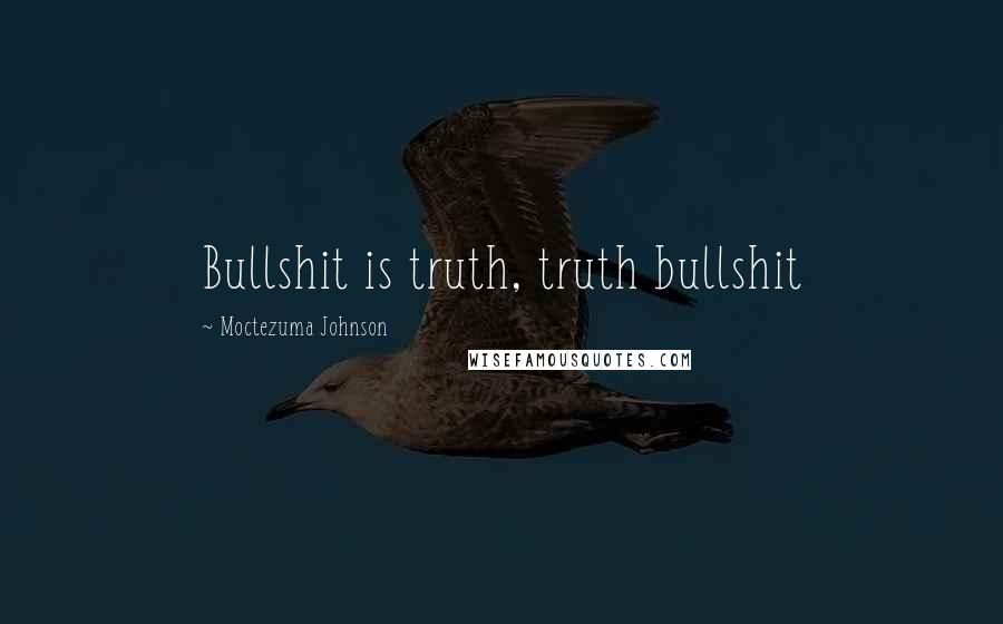 Moctezuma Johnson Quotes: Bullshit is truth, truth bullshit