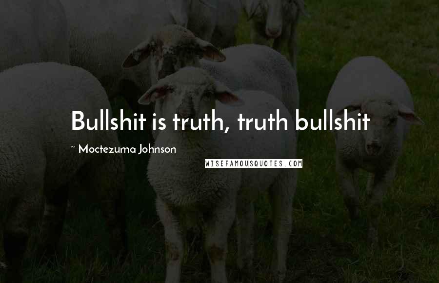 Moctezuma Johnson Quotes: Bullshit is truth, truth bullshit