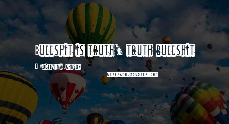 Moctezuma Johnson Quotes: Bullshit is truth, truth bullshit