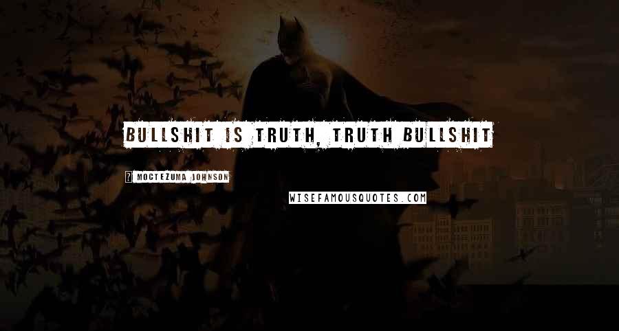 Moctezuma Johnson Quotes: Bullshit is truth, truth bullshit