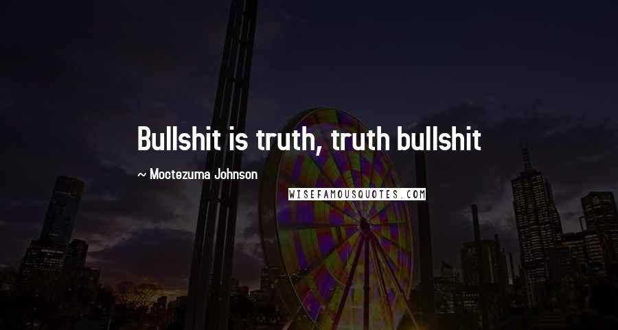 Moctezuma Johnson Quotes: Bullshit is truth, truth bullshit