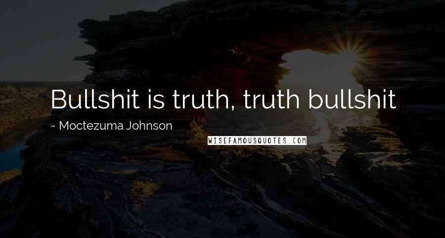 Moctezuma Johnson Quotes: Bullshit is truth, truth bullshit