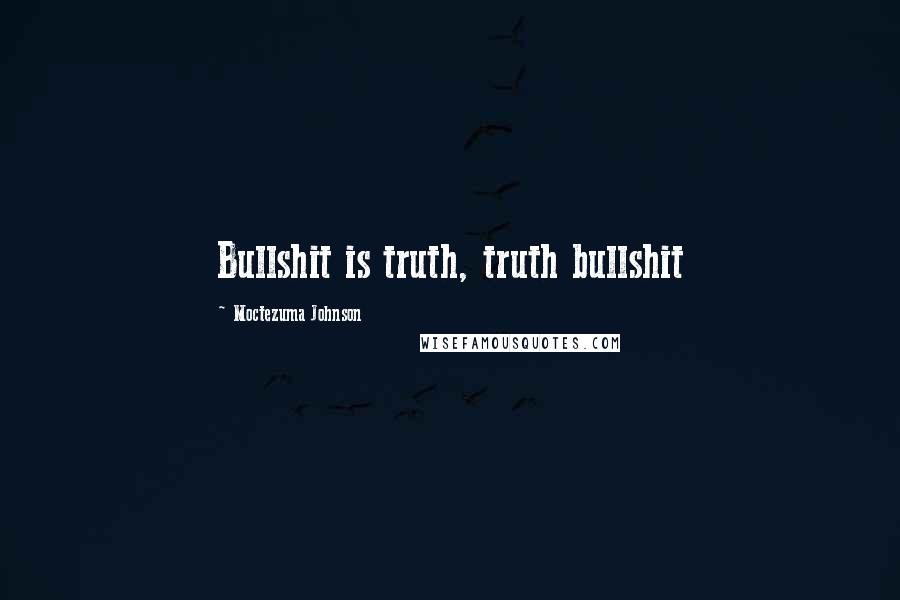 Moctezuma Johnson Quotes: Bullshit is truth, truth bullshit