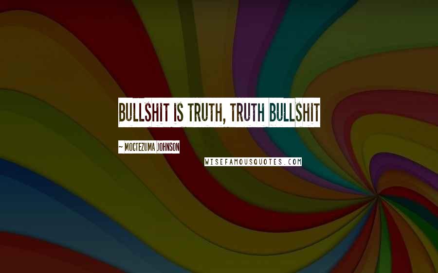 Moctezuma Johnson Quotes: Bullshit is truth, truth bullshit