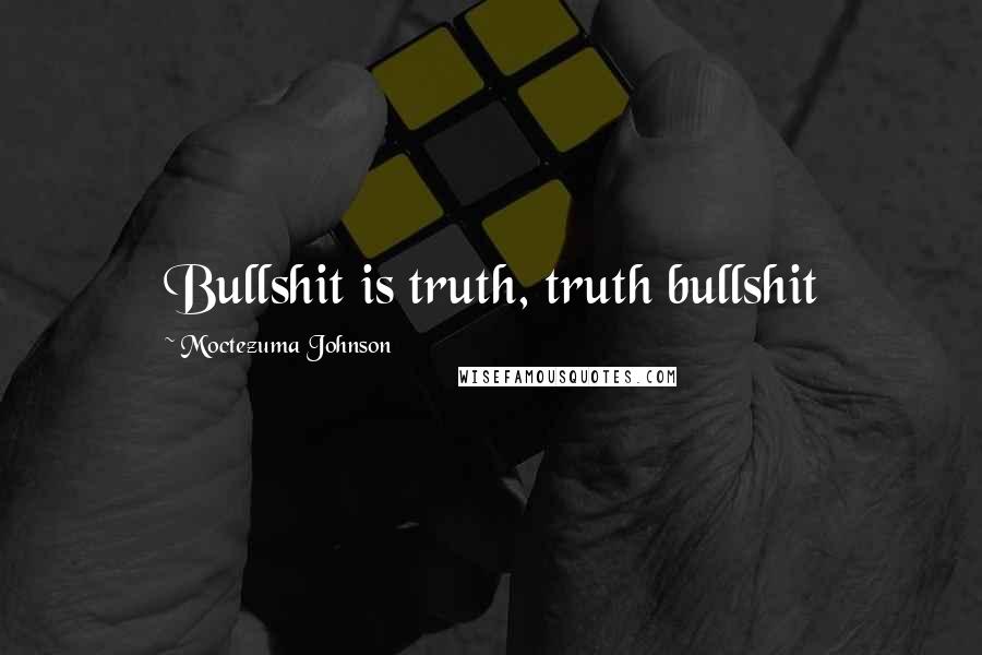 Moctezuma Johnson Quotes: Bullshit is truth, truth bullshit