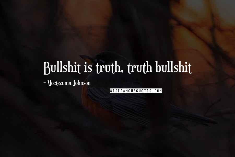Moctezuma Johnson Quotes: Bullshit is truth, truth bullshit