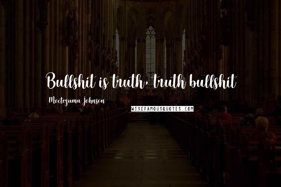 Moctezuma Johnson Quotes: Bullshit is truth, truth bullshit