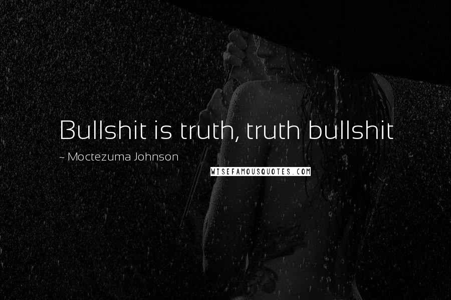 Moctezuma Johnson Quotes: Bullshit is truth, truth bullshit