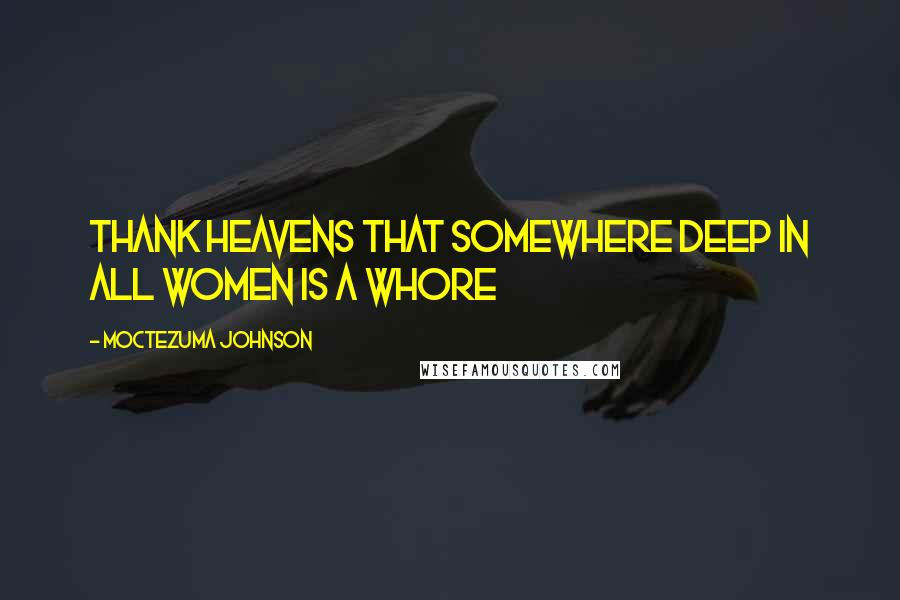 Moctezuma Johnson Quotes: Thank heavens that somewhere deep in all women is a whore