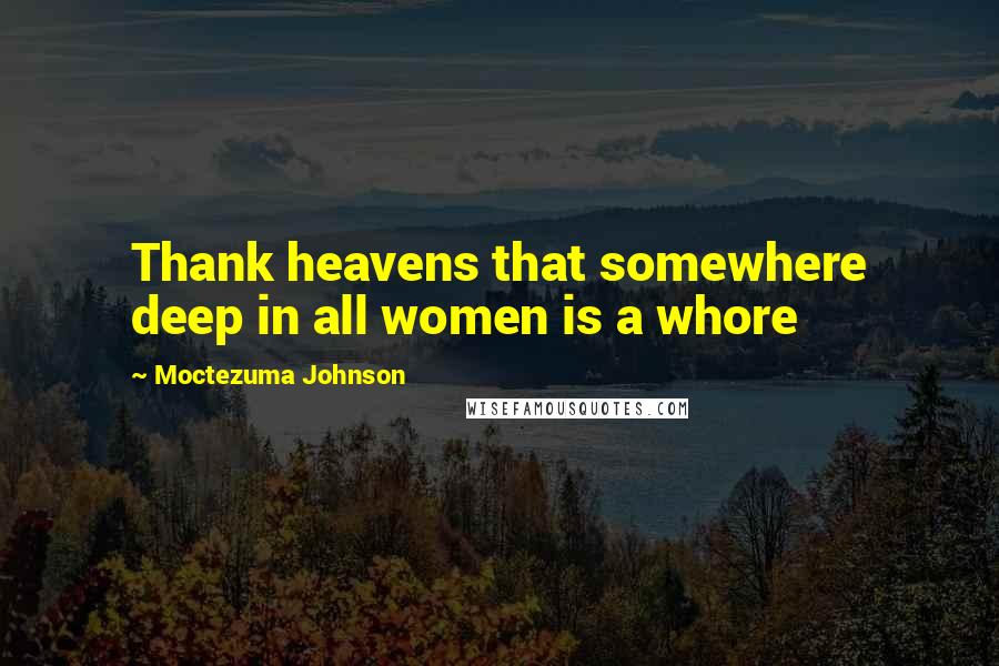 Moctezuma Johnson Quotes: Thank heavens that somewhere deep in all women is a whore