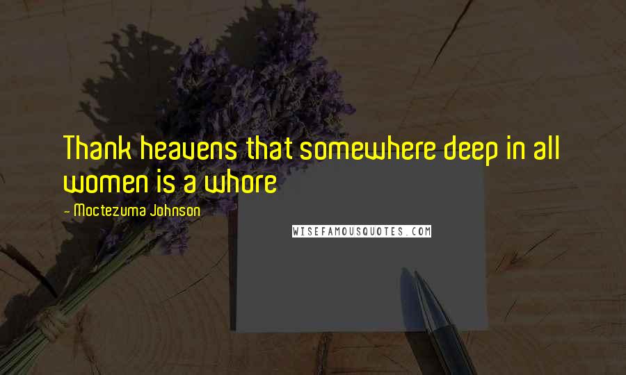 Moctezuma Johnson Quotes: Thank heavens that somewhere deep in all women is a whore