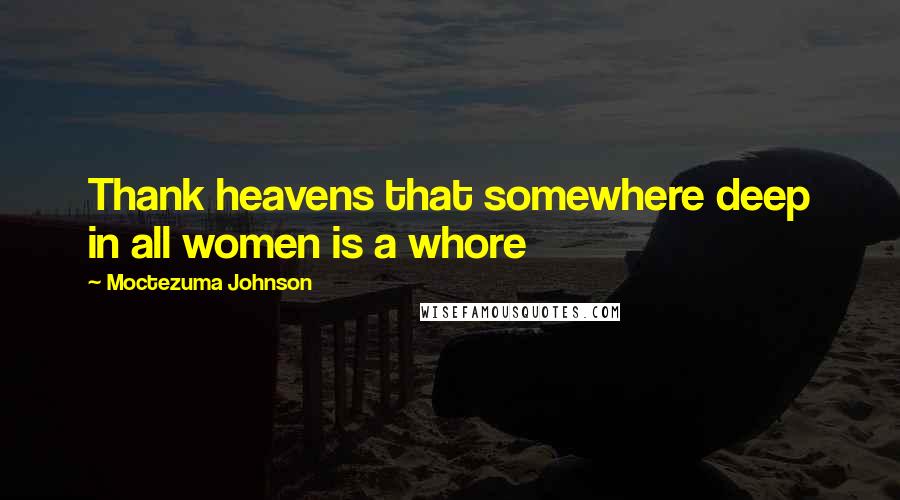 Moctezuma Johnson Quotes: Thank heavens that somewhere deep in all women is a whore