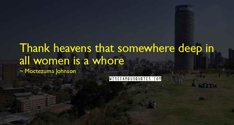 Moctezuma Johnson Quotes: Thank heavens that somewhere deep in all women is a whore