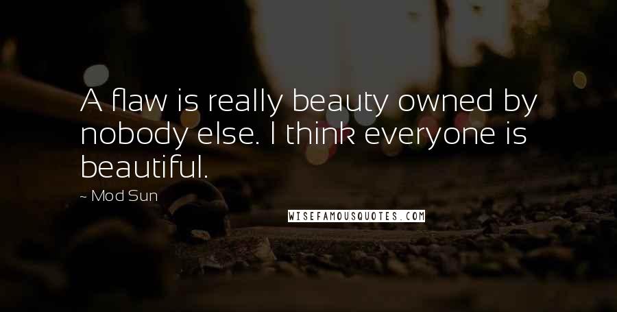 Mod Sun Quotes: A flaw is really beauty owned by nobody else. I think everyone is beautiful.