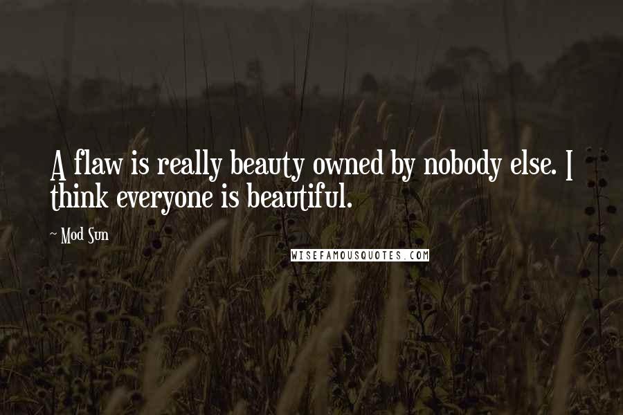 Mod Sun Quotes: A flaw is really beauty owned by nobody else. I think everyone is beautiful.