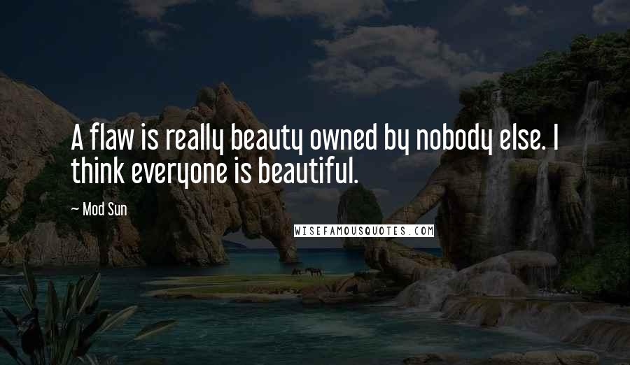 Mod Sun Quotes: A flaw is really beauty owned by nobody else. I think everyone is beautiful.