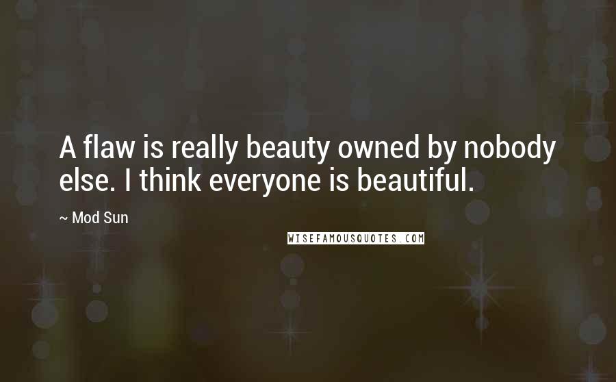 Mod Sun Quotes: A flaw is really beauty owned by nobody else. I think everyone is beautiful.