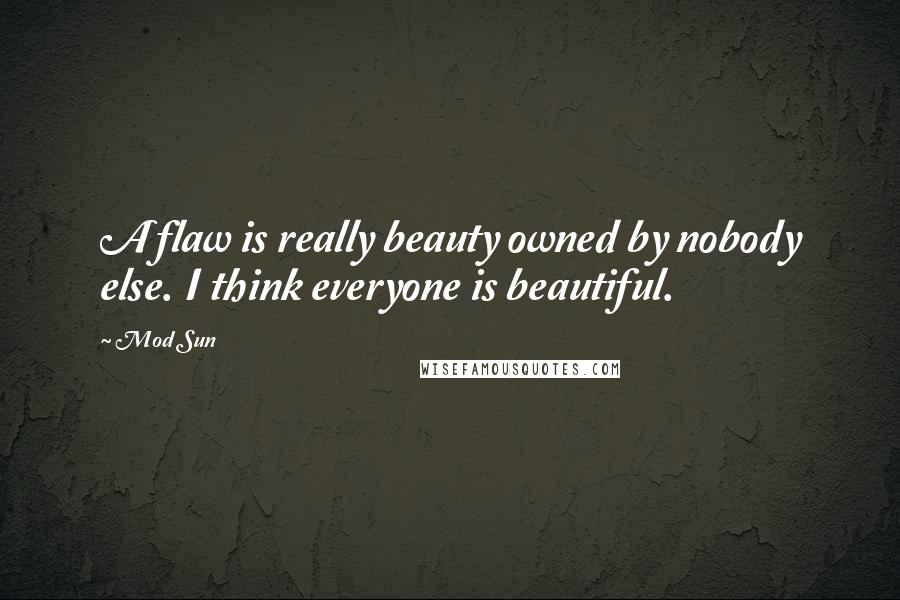Mod Sun Quotes: A flaw is really beauty owned by nobody else. I think everyone is beautiful.