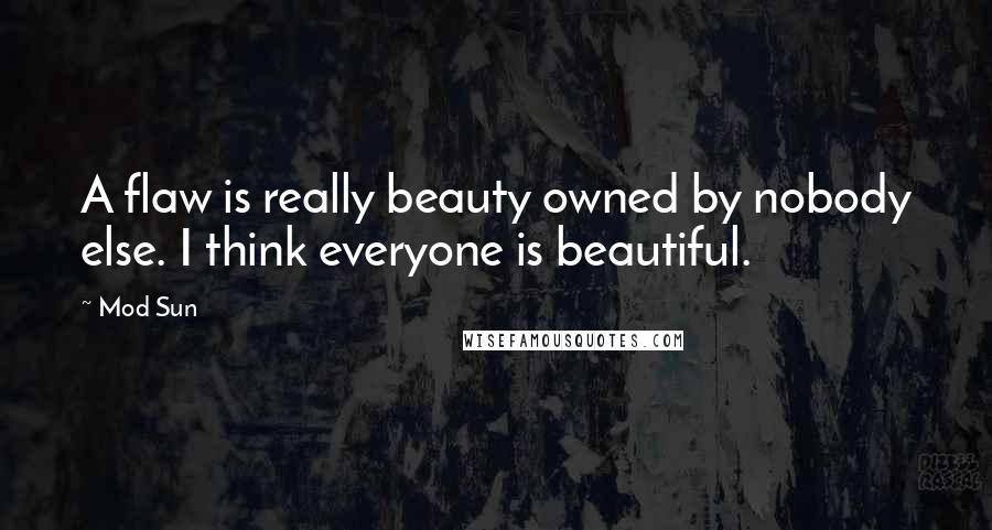 Mod Sun Quotes: A flaw is really beauty owned by nobody else. I think everyone is beautiful.