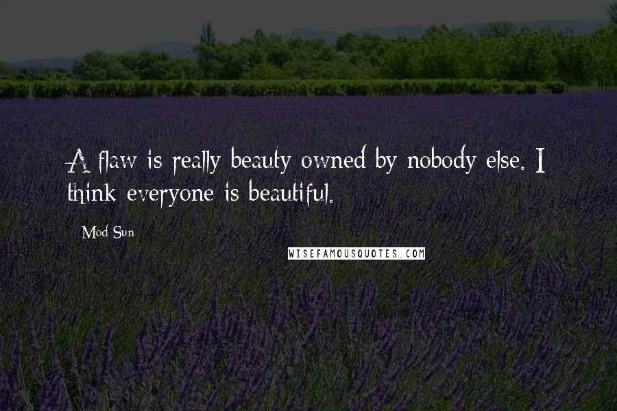 Mod Sun Quotes: A flaw is really beauty owned by nobody else. I think everyone is beautiful.