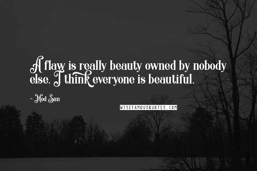 Mod Sun Quotes: A flaw is really beauty owned by nobody else. I think everyone is beautiful.