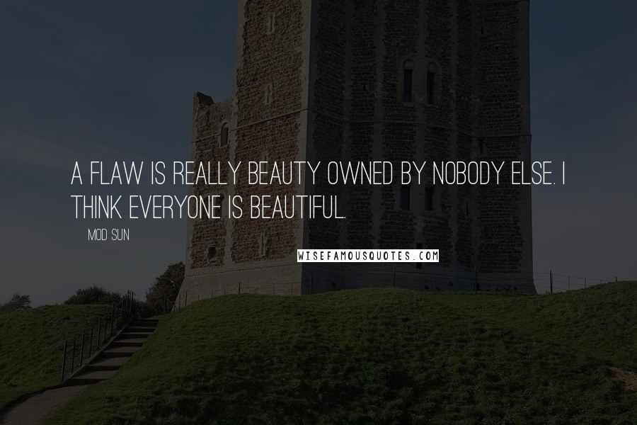 Mod Sun Quotes: A flaw is really beauty owned by nobody else. I think everyone is beautiful.