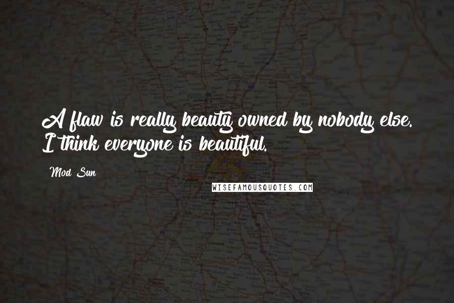 Mod Sun Quotes: A flaw is really beauty owned by nobody else. I think everyone is beautiful.