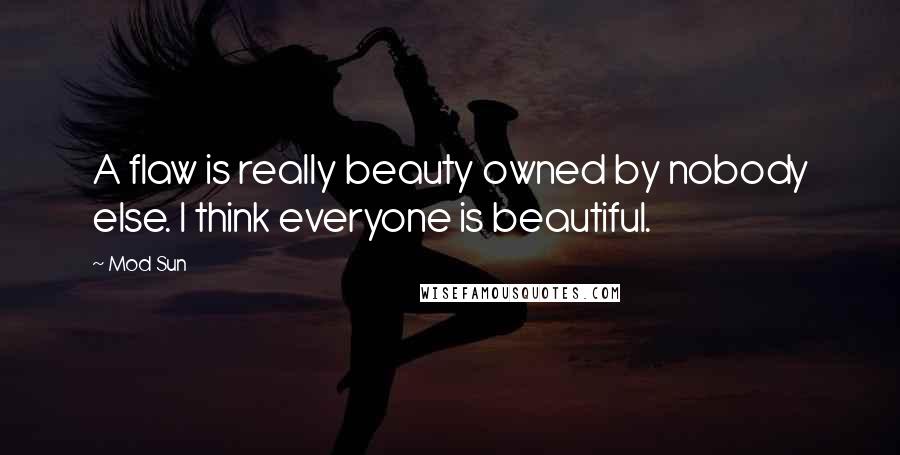 Mod Sun Quotes: A flaw is really beauty owned by nobody else. I think everyone is beautiful.