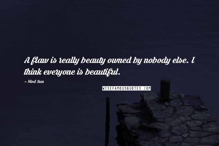 Mod Sun Quotes: A flaw is really beauty owned by nobody else. I think everyone is beautiful.