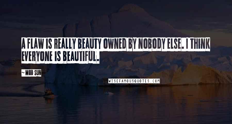 Mod Sun Quotes: A flaw is really beauty owned by nobody else. I think everyone is beautiful.