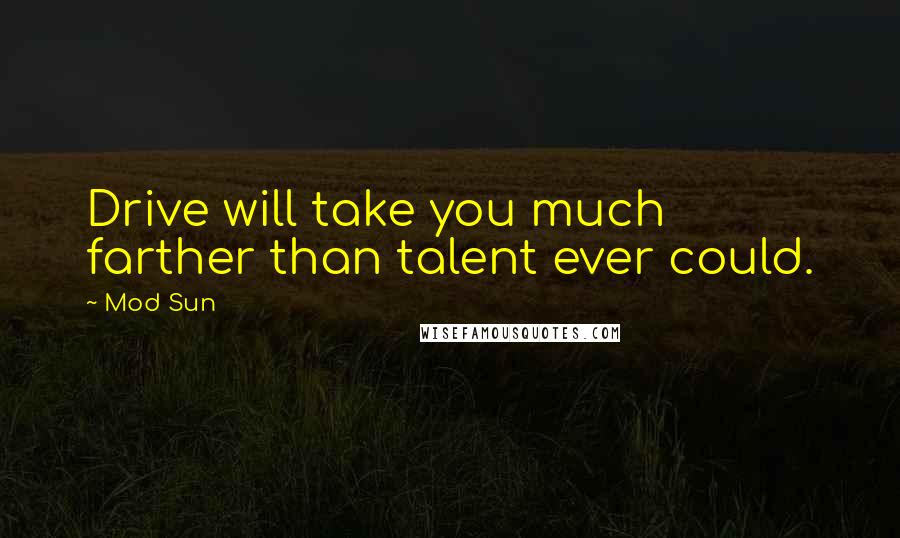 Mod Sun Quotes: Drive will take you much farther than talent ever could.