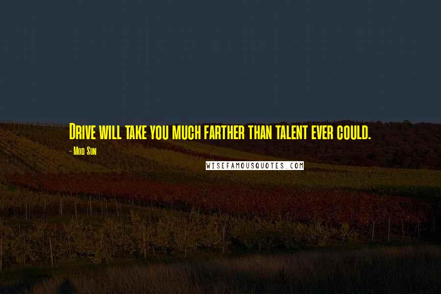 Mod Sun Quotes: Drive will take you much farther than talent ever could.