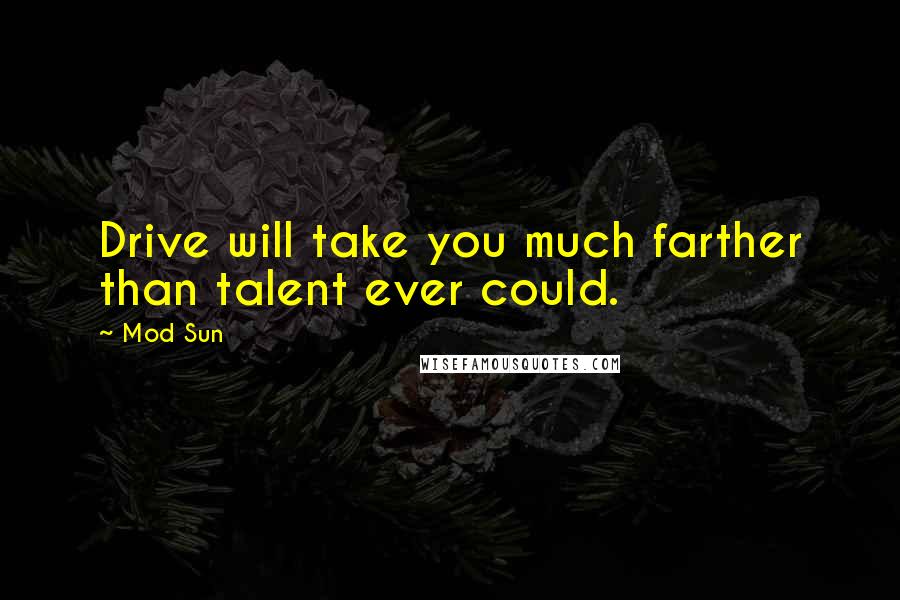 Mod Sun Quotes: Drive will take you much farther than talent ever could.