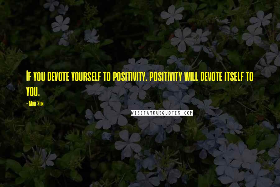 Mod Sun Quotes: If you devote yourself to positivity, positivity will devote itself to you.