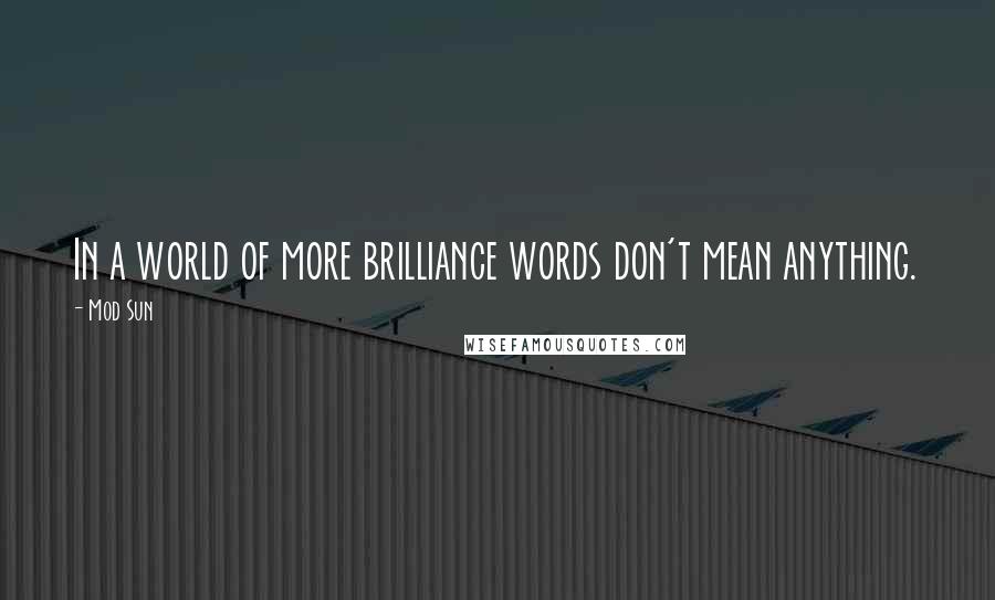 Mod Sun Quotes: In a world of more brilliance words don't mean anything.