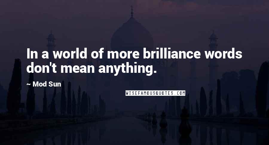 Mod Sun Quotes: In a world of more brilliance words don't mean anything.